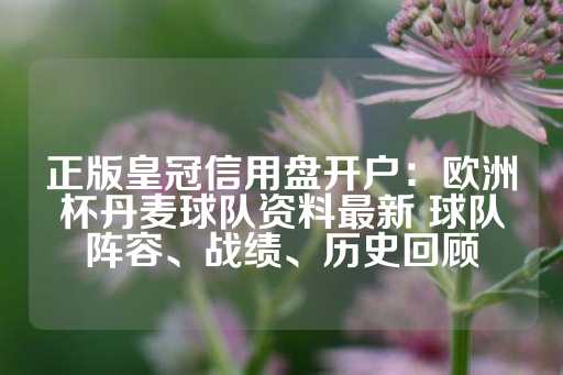 正版皇冠信用盘开户：欧洲杯丹麦球队资料最新 球队阵容、战绩、历史回顾