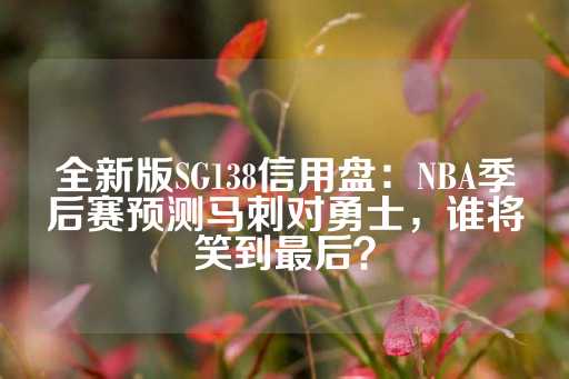 全新版SG138信用盘：NBA季后赛预测马刺对勇士，谁将笑到最后？