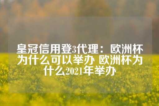 皇冠信用登3代理：欧洲杯为什么可以举办 欧洲杯为什么2021年举办-第1张图片-皇冠信用盘出租