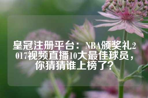 皇冠注册平台：NBA颁奖礼2017视频直播10大最佳球员，你猜猜谁上榜了？-第1张图片-皇冠信用盘出租