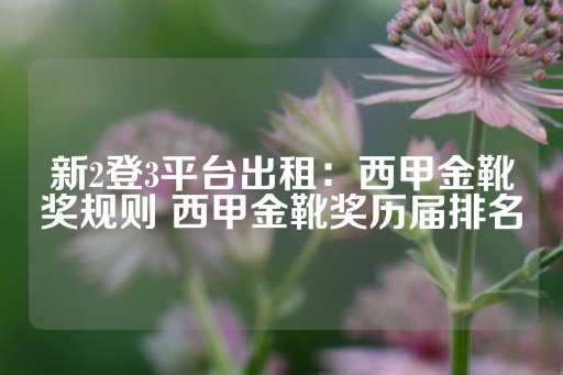 新2登3平台出租：西甲金靴奖规则 西甲金靴奖历届排名