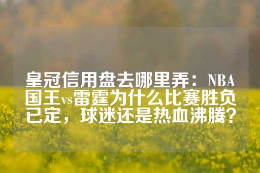 皇冠信用盘去哪里弄：NBA国王vs雷霆为什么比赛胜负已定，球迷还是热血沸腾？-第1张图片-皇冠信用盘出租