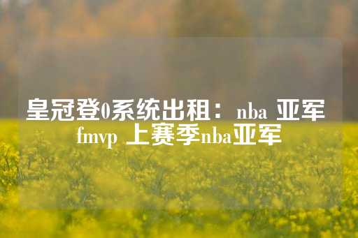 皇冠登0系统出租：nba 亚军 fmvp 上赛季nba亚军