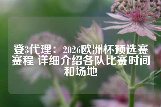 登3代理：2026欧洲杯预选赛赛程 详细介绍各队比赛时间和场地