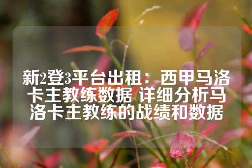 新2登3平台出租：西甲马洛卡主教练数据 详细分析马洛卡主教练的战绩和数据-第1张图片-皇冠信用盘出租