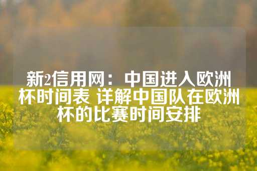 新2信用网：中国进入欧洲杯时间表 详解中国队在欧洲杯的比赛时间安排-第1张图片-皇冠信用盘出租