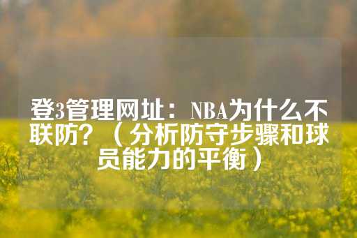 登3管理网址：NBA为什么不联防？（分析防守步骤和球员能力的平衡）-第1张图片-皇冠信用盘出租