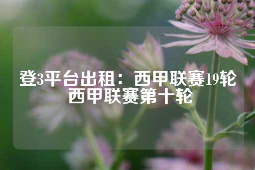 登3平台出租：西甲联赛19轮 西甲联赛第十轮-第1张图片-皇冠信用盘出租