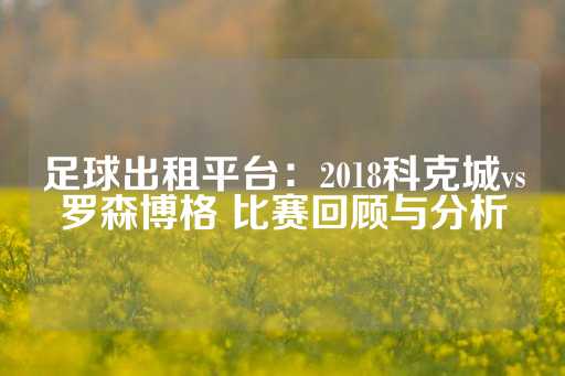 足球出租平台：2018科克城vs罗森博格 比赛回顾与分析