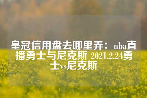 皇冠信用盘去哪里弄：nba直播勇士与尼克斯 2021.2.24勇士vs尼克斯-第1张图片-皇冠信用盘出租