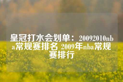 皇冠打水会划单：20092010nba常规赛排名 2009年nba常规赛排行