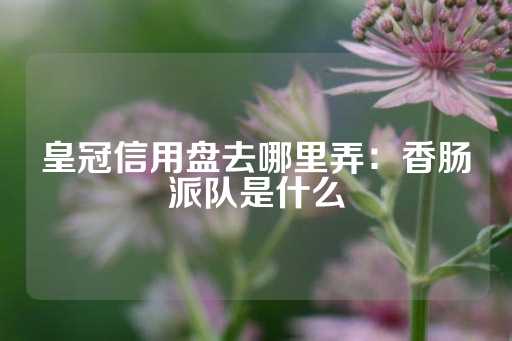 皇冠信用盘去哪里弄：香肠派队是什么