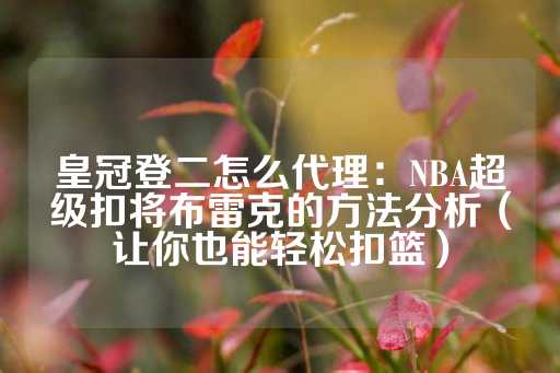 皇冠登二怎么代理：NBA超级扣将布雷克的方法分析（让你也能轻松扣篮）-第1张图片-皇冠信用盘出租