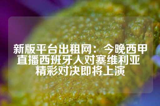 新版平台出租网：今晚西甲直播西班牙人对塞维利亚 精彩对决即将上演