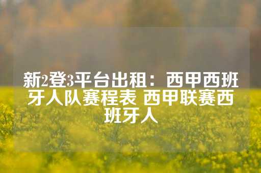 新2登3平台出租：西甲西班牙人队赛程表 西甲联赛西班牙人-第1张图片-皇冠信用盘出租