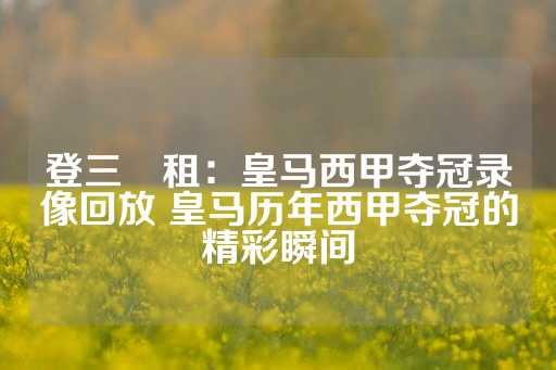 登三岀租：皇马西甲夺冠录像回放 皇马历年西甲夺冠的精彩瞬间-第1张图片-皇冠信用盘出租