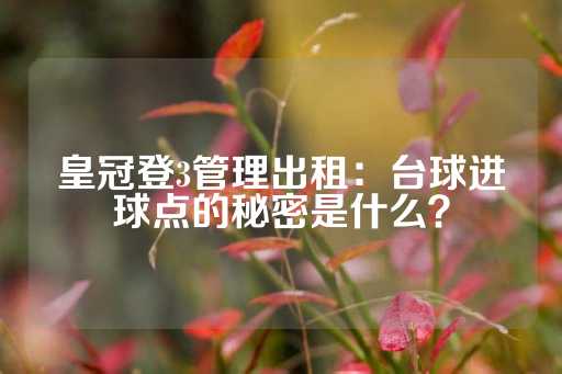 皇冠登3管理出租：台球进球点的秘密是什么？-第1张图片-皇冠信用盘出租