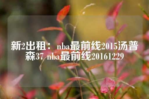 新2出租：nba最前线2015汤普森37 nba最前线20161229