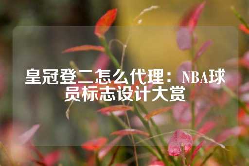 皇冠登二怎么代理：NBA球员标志设计大赏-第1张图片-皇冠信用盘出租