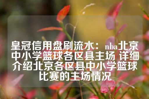 皇冠信用盘刷流水：nba北京中小学篮球各区县主场 详细介绍北京各区县中小学篮球比赛的主场情况