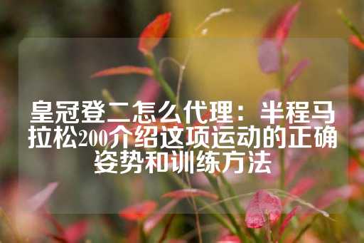 皇冠登二怎么代理：半程马拉松200介绍这项运动的正确姿势和训练方法-第1张图片-皇冠信用盘出租