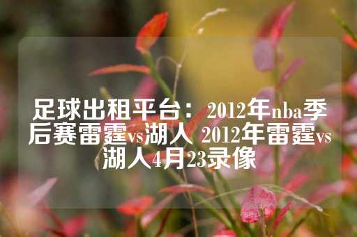 足球出租平台：2012年nba季后赛雷霆vs湖人 2012年雷霆vs湖人4月23录像