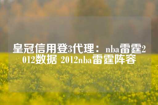 皇冠信用登3代理：nba雷霆2012数据 2012nba雷霆阵容