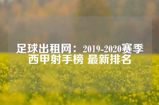 足球出租网：2019-2020赛季西甲射手榜 最新排名