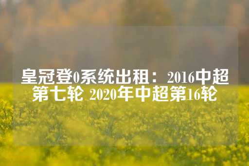 皇冠登0系统出租：2016中超第七轮 2020年中超第16轮-第1张图片-皇冠信用盘出租