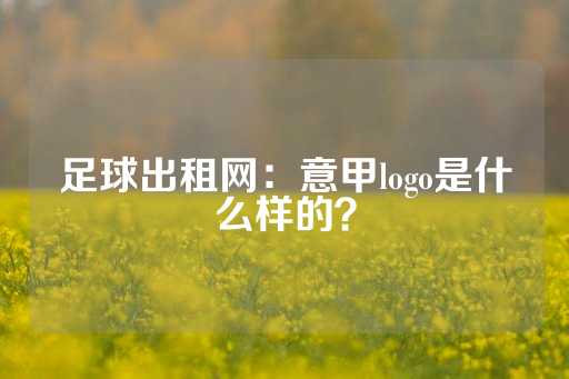 足球出租网：意甲logo是什么样的？