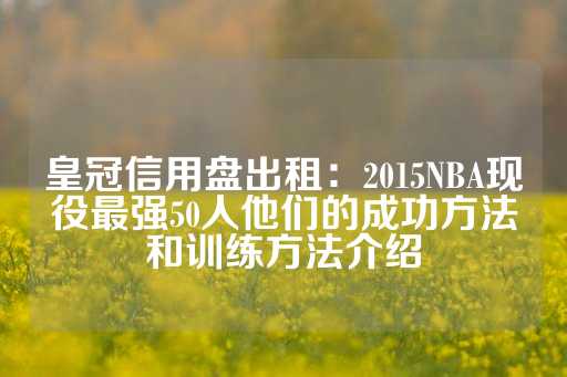 皇冠信用盘出租：2015NBA现役最强50人他们的成功方法和训练方法介绍