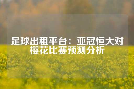 足球出租平台：亚冠恒大对樱花比赛预测分析