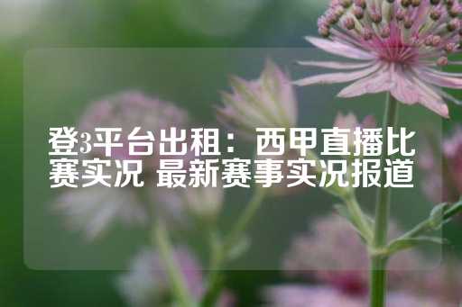 登3平台出租：西甲直播比赛实况 最新赛事实况报道