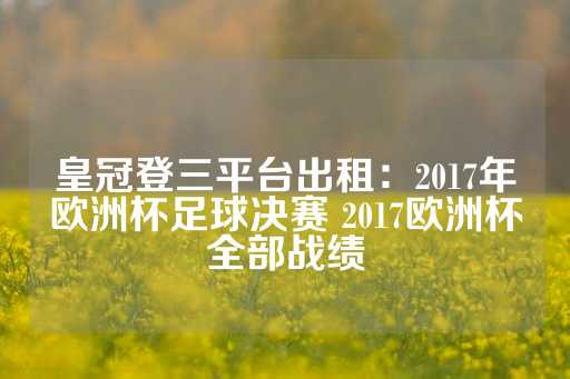 皇冠登三平台出租：2017年欧洲杯足球决赛 2017欧洲杯全部战绩-第1张图片-皇冠信用盘出租