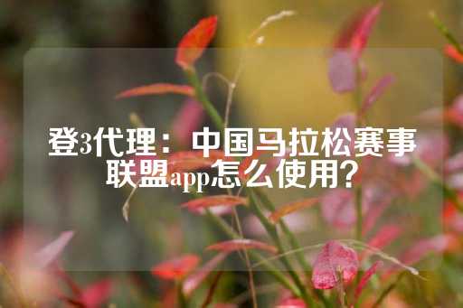 登3代理：中国马拉松赛事联盟app怎么使用？-第1张图片-皇冠信用盘出租