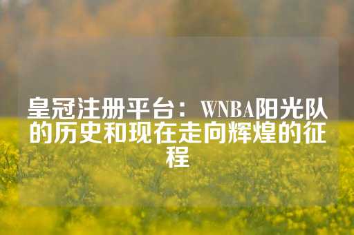 皇冠注册平台：WNBA阳光队的历史和现在走向辉煌的征程