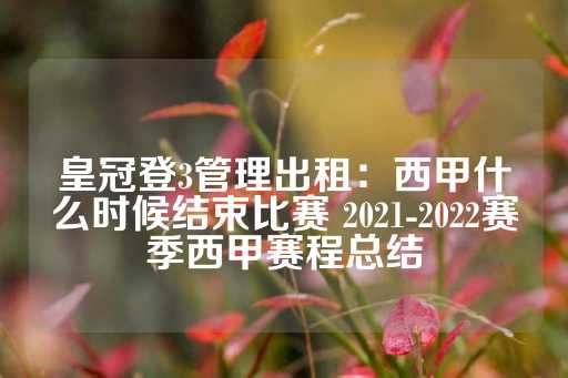 皇冠登3管理出租：西甲什么时候结束比赛 2021-2022赛季西甲赛程总结