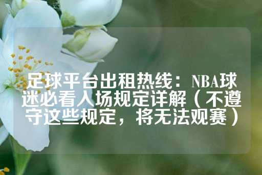 足球平台出租热线：NBA球迷必看入场规定详解（不遵守这些规定，将无法观赛）-第1张图片-皇冠信用盘出租