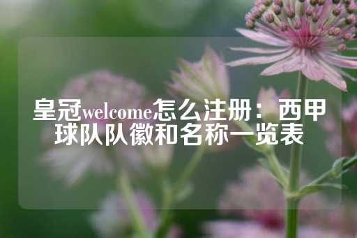 皇冠welcome怎么注册：西甲球队队徽和名称一览表-第1张图片-皇冠信用盘出租