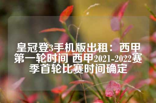 皇冠登3手机版出租：西甲第一轮时间 西甲2021-2022赛季首轮比赛时间确定-第1张图片-皇冠信用盘出租