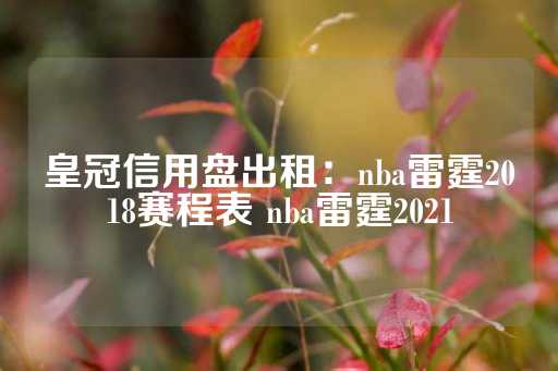 皇冠信用盘出租：nba雷霆2018赛程表 nba雷霆2021-第1张图片-皇冠信用盘出租