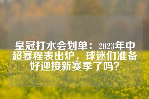 皇冠打水会划单：2023年中超赛程表出炉，球迷们准备好迎接新赛季了吗？-第1张图片-皇冠信用盘出租