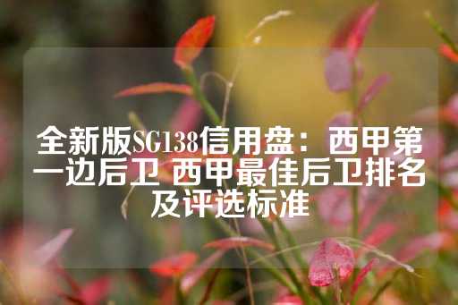 全新版SG138信用盘：西甲第一边后卫 西甲最佳后卫排名及评选标准-第1张图片-皇冠信用盘出租