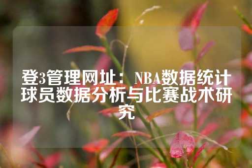 登3管理网址：NBA数据统计球员数据分析与比赛战术研究-第1张图片-皇冠信用盘出租