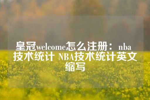 皇冠welcome怎么注册：nba 技术统计 NBA技术统计英文缩写