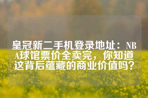 皇冠新二手机登录地址：NBA球馆票价全卖完，你知道这背后蕴藏的商业价值吗？