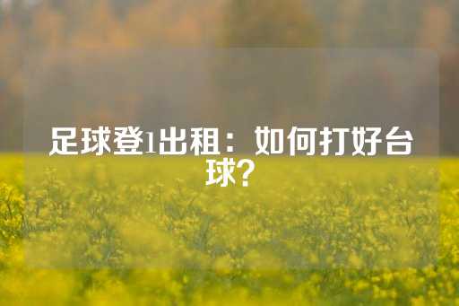 足球登1出租：如何打好台球？