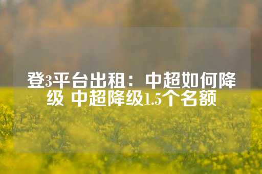 登3平台出租：中超如何降级 中超降级1.5个名额-第1张图片-皇冠信用盘出租