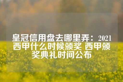 皇冠信用盘去哪里弄：2021西甲什么时候颁奖 西甲颁奖典礼时间公布-第1张图片-皇冠信用盘出租