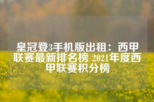 皇冠登3手机版出租：西甲联赛最新排名榜 2021年度西甲联赛积分榜